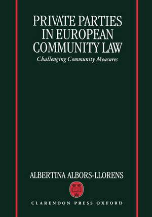 Private Parties in European Community Law: Challenging Community Measures de Albertina Albors-Llorens