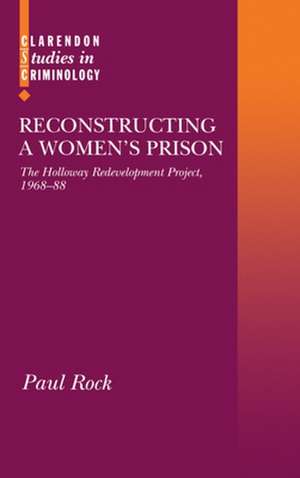 Reconstructing a Women's Prison: The Holloway Redevelopment Project, 1968-88 de Paul Rock