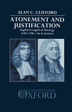 Atonement and Justification: English Evangelical Theology 1640-1790: An Evaluation de Alan C. Clifford