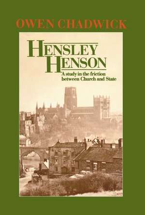 Hensley Henson: A Study in the Friction between Church and State de Owen Chadwick