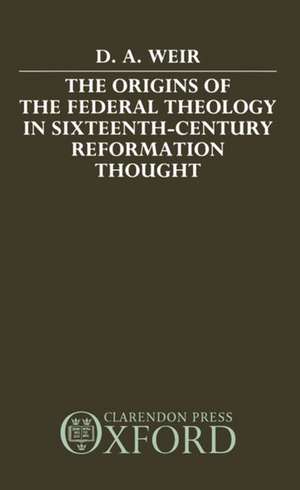 The Origins of the Federal Theology in Sixteenth-Century Reformation Thought de David A. Weir