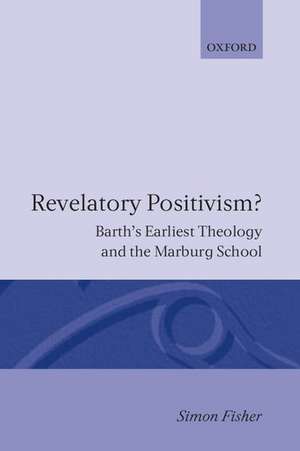 Revelatory Positivism?: Barth's Earliest Theology and the Marburg School de Simon Fisher