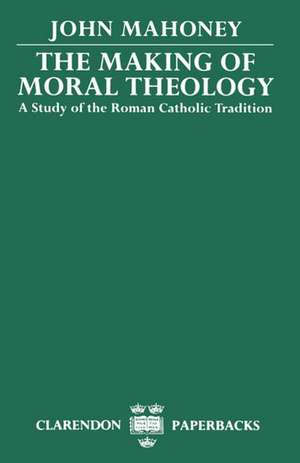 The Making of Moral Theology: A Study of the Roman Catholic Tradition (The Martin D'Arcy Memorial Lectures 1981-2) de John Mahoney