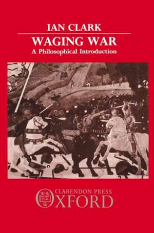 Waging War: A Philosophical Introduction de Ian Clark