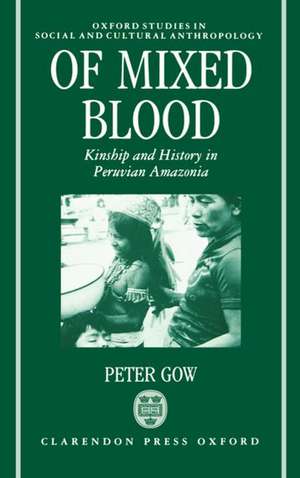 Of Mixed Blood: Kinship and History in Peruvian Amazonia de Peter Gow