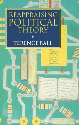 Reappraising Political Theory: Revisionist Studies in the History of Political Thought de Terence Ball