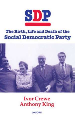 SDP: The Birth, Life, and Death of the Social Democratic Party de Ivor Crewe