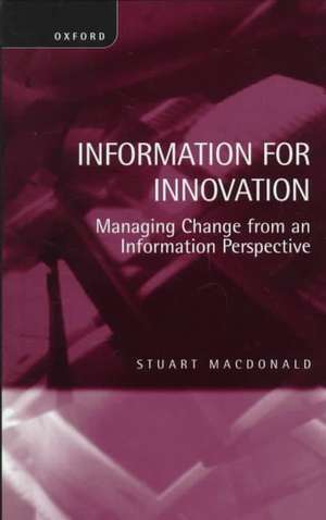 Information for Innovation: Managing Change from an Information Perspective de Stuart Macdonald