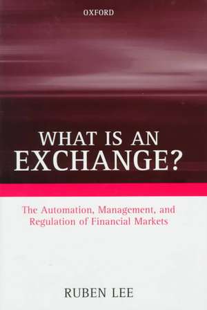 What is an Exchange?: Automation, Management, and Regulation of Financial Markets de Ruben Lee