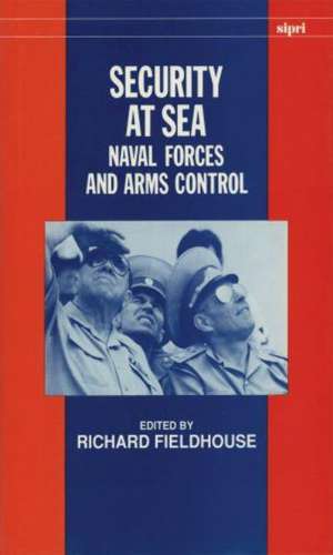 Security at Sea: Naval Forces and Arms Control de Richard Fieldhouse