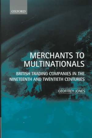 Merchants to Multinationals: British Trading Companies in the 19th and 20th Centuries de Geoffrey Jones