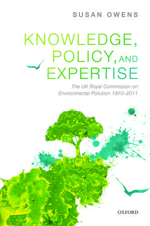 Knowledge, Policy, and Expertise: The UK Royal Commission on Environmental Pollution 1970-2011 de Susan Owens