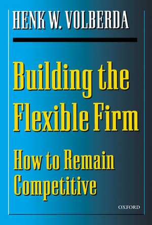 Building the Flexible Firm: How to Remain Competitive de Henk W. Volberda