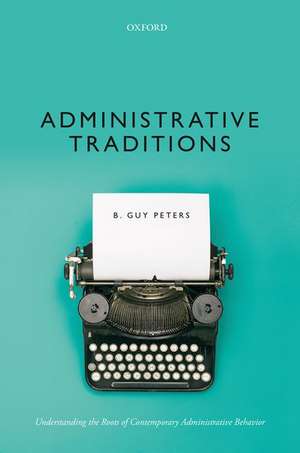 Administrative Traditions: Understanding the Roots of Contemporary Administrative Behavior de B. Guy Peters