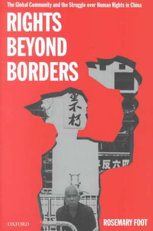 Rights Beyond Borders: The Global Community and the Struggle over Human Rights in China de Rosemary Foot