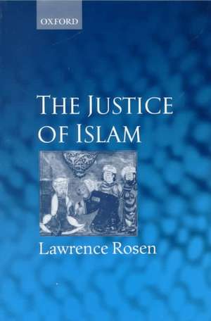 The Justice of Islam: Comparative Perspectives on Islamic Law and Society de Lawrence Rosen