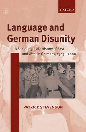 Language and German Disunity: A Sociolinguistic History of East and West in Germany, 1945-2000 de Patrick Stevenson