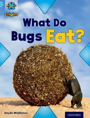 Project X Origins: Light Blue Book Band, Oxford Level 4: Bugs: What Do Bugs Eat? de Haydn Middleton