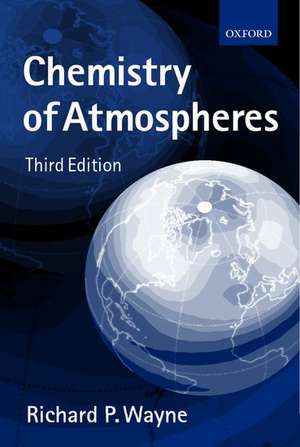 Chemistry of Atmospheres: An Introduction to the Chemistry of the Atmospheres of Earth, the Planets, and their Satellites de Richard P. Wayne