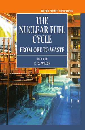 The Nuclear Fuel Cycle: From Ore to Waste de P. D. Wilson