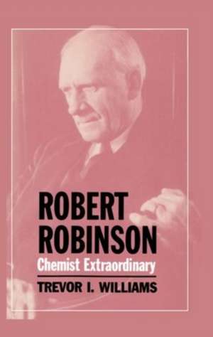 Robert Robinson: Chemist Extraordinary de Trevor I. Williams