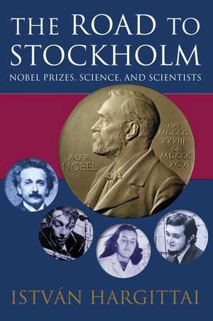 The Road to Stockholm: Nobel Prizes, Science, and Scientists de István Hargittai