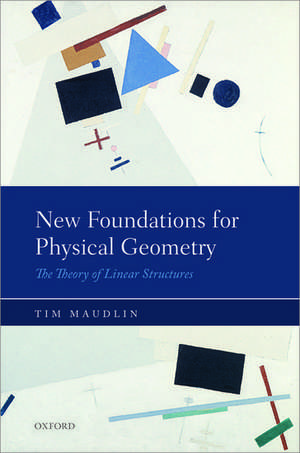 New Foundations for Physical Geometry: The Theory of Linear Structures de Tim Maudlin