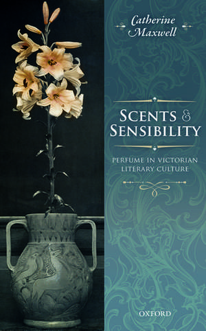 Scents and Sensibility: Perfume in Victorian Literary Culture de Catherine Maxwell