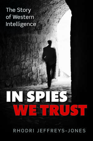 In Spies We Trust: The Story of Western Intelligence de Rhodri Jeffreys-Jones