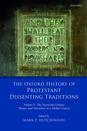 The Oxford History of Protestant Dissenting Traditions, Volume V: The Twentieth Century: Themes and Variations in a Global Context de Mark P. Hutchinson