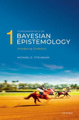 Fundamentals of Bayesian Epistemology 1: Introducing Credences de Michael G. Titelbaum