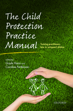 The Child Protection Practice Manual: Training practitioners how to safeguard children de Gayle Hann