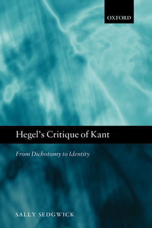 Hegel's Critique of Kant: From Dichotomy to Identity de Sally Sedgwick