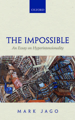 The Impossible: An Essay on Hyperintensionality de Mark Jago