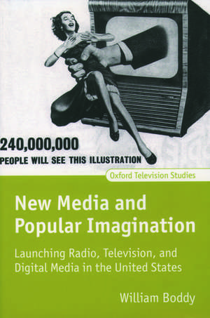 New Media and Popular Imagination: Launching Radio, Television, and Digital Media in the United States de William Boddy