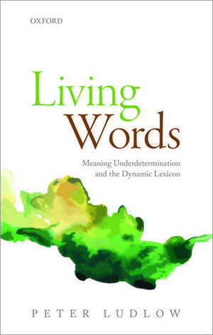 Living Words: Meaning Underdetermination and the Dynamic Lexicon de Peter Ludlow