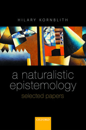 A Naturalistic Epistemology: Selected Papers de Hilary Kornblith