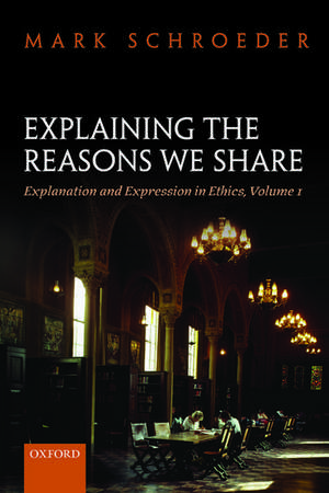 Explaining the Reasons We Share: Explanation and Expression in Ethics, Volume 1 de Mark Schroeder