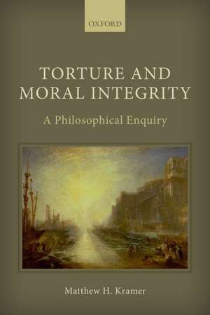 Torture and Moral Integrity: A Philosophical Enquiry de Matthew H. Kramer