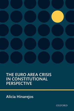 The Euro Area Crisis in Constitutional Perspective de Alicia Hinarejos