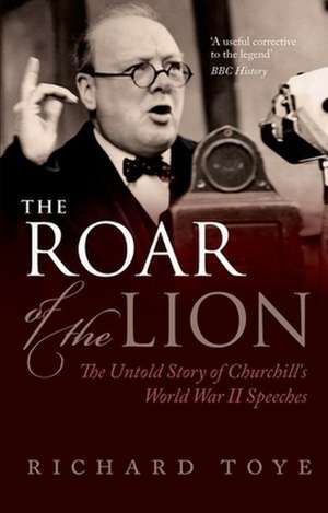 The Roar of the Lion: The Untold Story of Churchill's World War II Speeches de Richard Toye