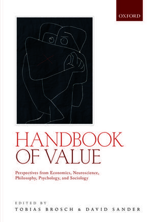 Handbook of Value: Perspectives from Economics, Neuroscience, Philosophy, Psychology and Sociology de Tobias Brosch