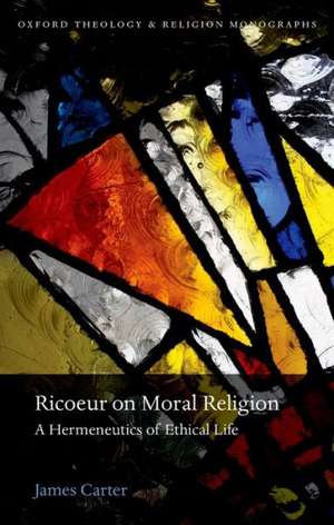 Ricoeur on Moral Religion: A Hermeneutics of Ethical Life de James Carter