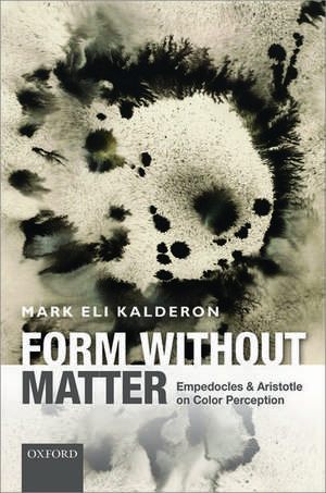 Form without Matter: Empedocles and Aristotle on Color Perception de Mark Eli Kalderon