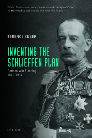 Inventing the Schlieffen Plan: German War Planning 1871-1914 de Terence Zuber