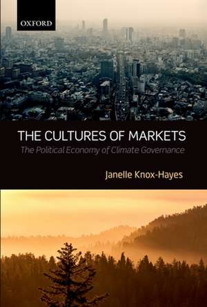 The Cultures of Markets: The Political Economy of Climate Governance de Janelle Knox-Hayes