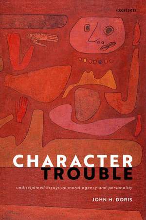 Character Trouble: Undisciplined Essays on Moral Agency and Personality de John M. Doris