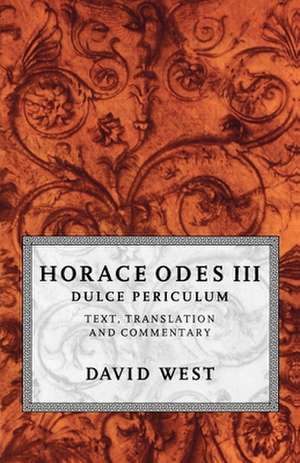 Horace Odes III Dulce Periculum: Text, Translation, and Commentary de David West