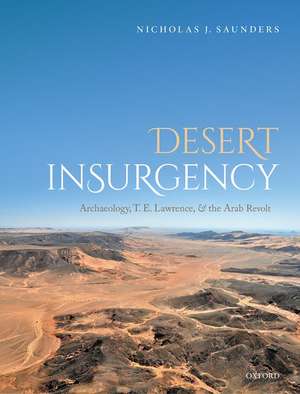 Desert Insurgency: Archaeology, T. E. Lawrence, and the Arab Revolt de Nicholas J. Saunders