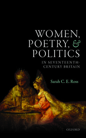 Women, Poetry, and Politics in Seventeenth-Century Britain de Sarah C. E. Ross